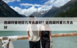 西藏阿里地區幾月去最好？去西藏阿里幾月去好