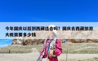 今年國慶以后到西藏適合嗎？國慶去西藏旅游大概需要多少錢