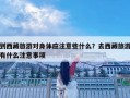 到西藏旅游對身體應注意些什么？去西藏旅游有什么注意事項