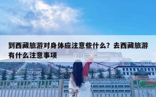 到西藏旅游對身體應(yīng)注意些什么？去西藏旅游有什么注意事項