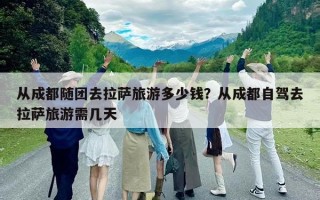 從成都隨團(tuán)去拉薩旅游多少錢？從成都自駕去拉薩旅游需幾天