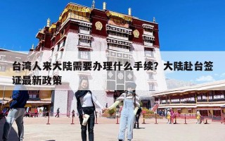 臺(tái)灣人來大陸需要辦理什么手續(xù)？大陸赴臺(tái)簽證最新政策