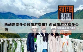 西藏需要多少錢旅游費用？西藏旅游花費多少錢
