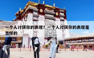 一個(gè)人討厭你的表現(xiàn)？一個(gè)人討厭你的表現(xiàn)是怎樣的