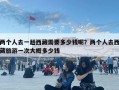 兩個(gè)人去一趟西藏需要多少錢(qián)呢？?jī)蓚€(gè)人去西藏旅游一次大概多少錢(qián)