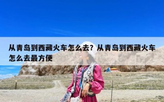 從青島到西藏火車怎么去？從青島到西藏火車怎么去最方便