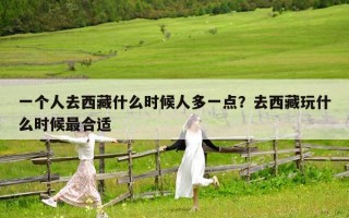 一個(gè)人去西藏什么時(shí)候人多一點(diǎn)？去西藏玩什么時(shí)候最合適