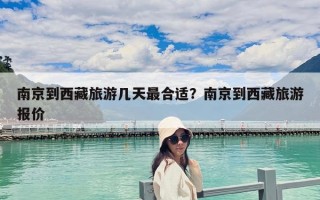 南京到西藏旅游幾天最合適？南京到西藏旅游報價