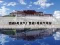 西藏6月天氣？西藏6月天氣預報