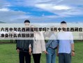 六月中旬去西藏是旺季嗎？6月中旬去西藏應準備什么衣服旅游