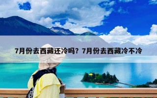 7月份去西藏還冷嗎？7月份去西藏冷不冷
