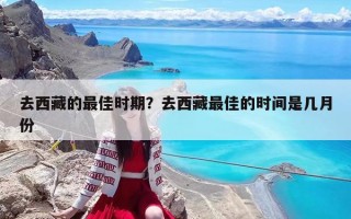 去西藏的最佳時(shí)期？去西藏最佳的時(shí)間是幾月份