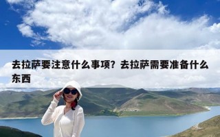 去拉薩要注意什么事項？去拉薩需要準備什么東西