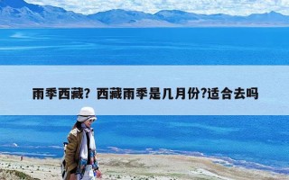 雨季西藏？西藏雨季是幾月份?適合去嗎