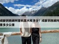 成都到西藏阿里機(jī)票大概多少？成都到西藏阿里多少公里