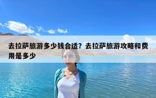去拉薩旅游多少錢合適？去拉薩旅游攻略和費(fèi)用是多少