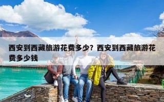 西安到西藏旅游花費多少？西安到西藏旅游花費多少錢