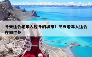 冬天適合老年人過冬的城市？冬天老年人適合在哪過冬