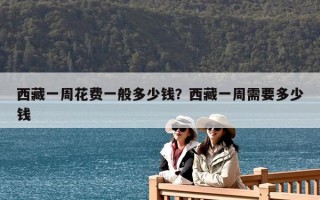 西藏一周花費一般多少錢？西藏一周需要多少錢