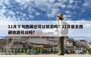 11月下旬西藏還可以旅游嗎？11月底去西藏旅游可以嗎?