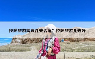 拉薩旅游需要幾天合適？拉薩旅游幾天好