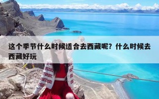 這個季節(jié)什么時候適合去西藏呢？什么時候去西藏好玩