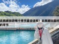 去西藏旅游哪個季節(jié)最合適呢？去西藏玩最好的季節(jié)