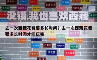 去一次西藏花費(fèi)要多長時(shí)間？去一次西藏花費(fèi)要多長時(shí)間才能玩完