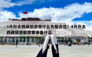 3月份去西藏旅游帶什么衣服合適？4月份去西藏旅游都需要準備什么