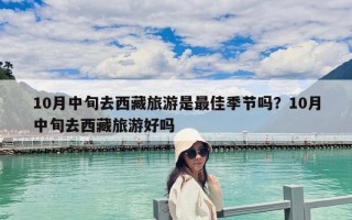 10月中旬去西藏旅游是最佳季節(jié)嗎？10月中旬去西藏旅游好嗎