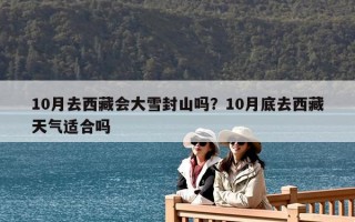 10月去西藏會大雪封山嗎？10月底去西藏天氣適合嗎
