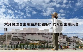 六月份適合去哪旅游比較好？六月份去哪玩合適