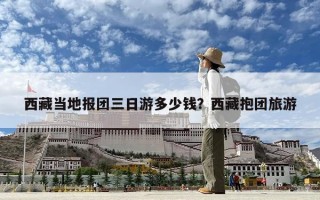 西藏當地報團三日游多少錢？西藏抱團旅游