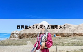 西藏坐火車幾天？去西藏 火車