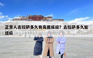 正常人去拉薩多久有高原反應？去拉薩多久能適應