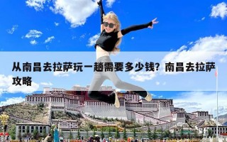 從南昌去拉薩玩一趟需要多少錢？南昌去拉薩攻略