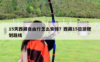 15天西藏自由行怎么安排？西藏15日游規劃路線