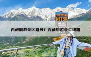 西藏旅游景區路線？西藏旅游景點線路