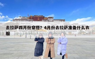 去拉薩四月份穿搭？4月份去拉薩準備什么衣服
