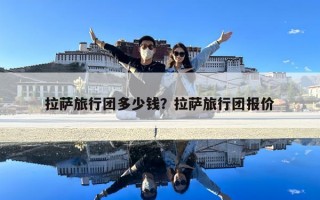 拉薩旅行團多少錢？拉薩旅行團報價