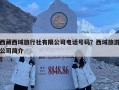 西藏西域旅行社有限公司電話號碼？西域旅游公司簡介