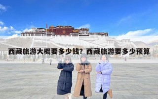 西藏旅游大概要多少錢？西藏旅游要多少預算