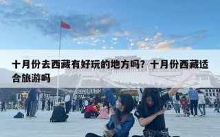 十月份去西藏有好玩的地方嗎？十月份西藏適合旅游嗎