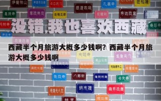 西藏半個(gè)月旅游大概多少錢??？西藏半個(gè)月旅游大概多少錢啊