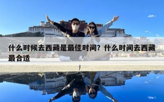 什么時(shí)候去西藏是最佳時(shí)間？什么時(shí)間去西藏最合適