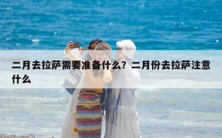 二月去拉薩需要準備什么？二月份去拉薩注意什么