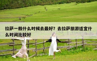 拉薩一般什么時(shí)候去最好？去拉薩旅游適宜什么時(shí)間比較好