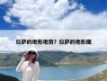 拉薩的地形地勢(shì)？拉薩的地形圖