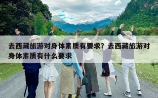 去西藏旅游對身體素質有要求？去西藏旅游對身體素質有什么要求