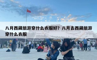 八月西藏旅游穿什么衣服好？八月去西藏旅游穿什么衣服